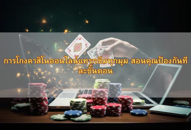 การโกงคาสิโนออนไลน์แทรกซึมทุกมุม สอนคุณป้องกันทีละขั้นตอน