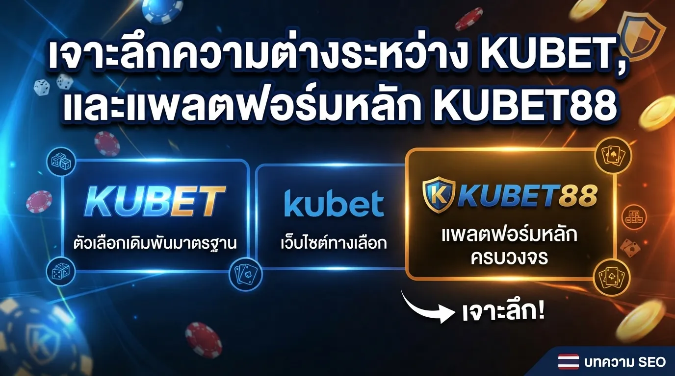 เจาะลึกความต่างระหว่าง KUBET, kubet และแพลตฟอร์มหลัก KUBET88