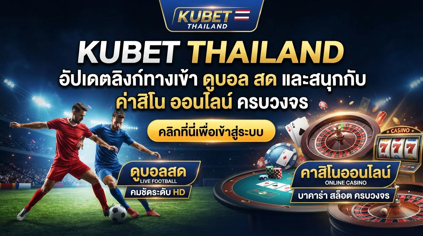 kubet thailand อัปเดตลิงก์ทางเข้า ดู บอล สด และสนุกกับ ค่า สิ โน ออนไลน์ ครบวงจร